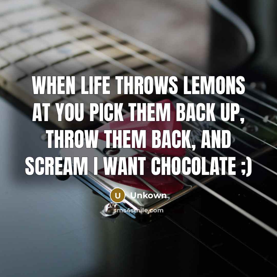 “When life throws lemons at you pick them back up, throw them back, and scream I want chocolate ;)” quote by Unkown