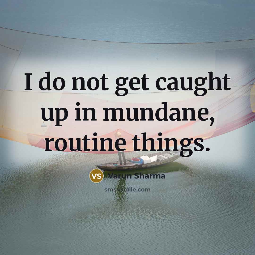 “I do not get caught up in mundane, routine things.…” quote by Varun Sharma