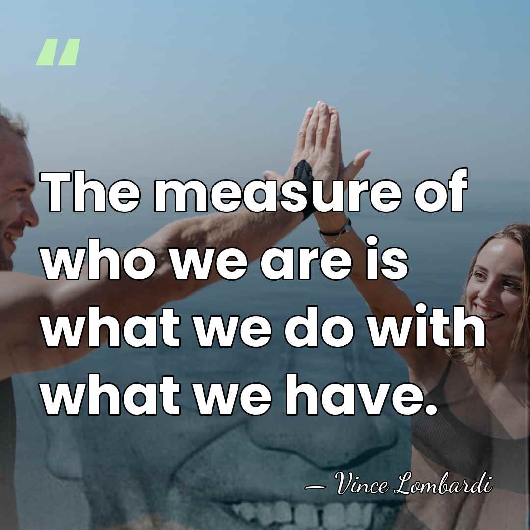 The measure of who we are is what we do with what&hellip; - Vince Lombardi