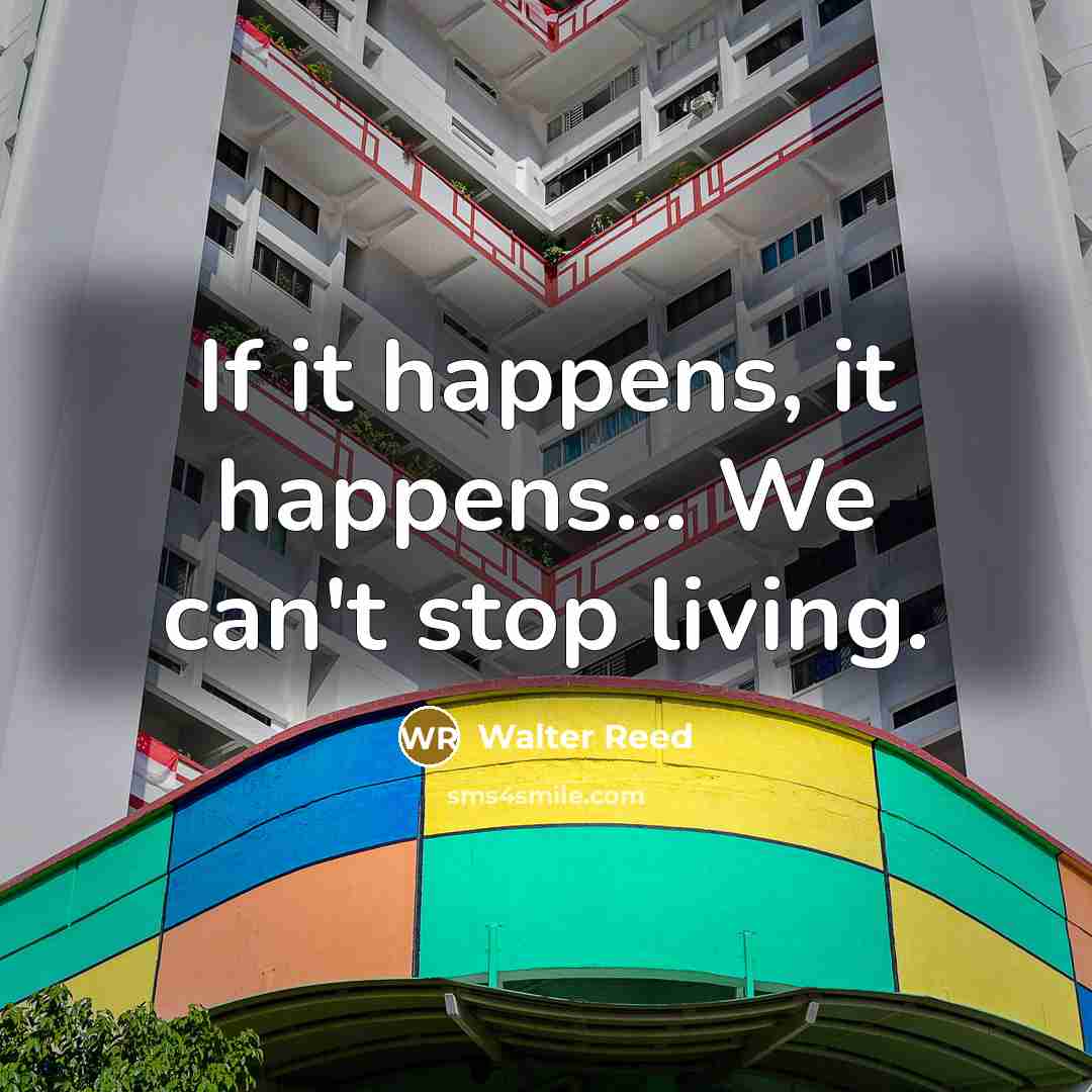 “If it happens, it happens... We can't stop living.” quote by Walter Reed