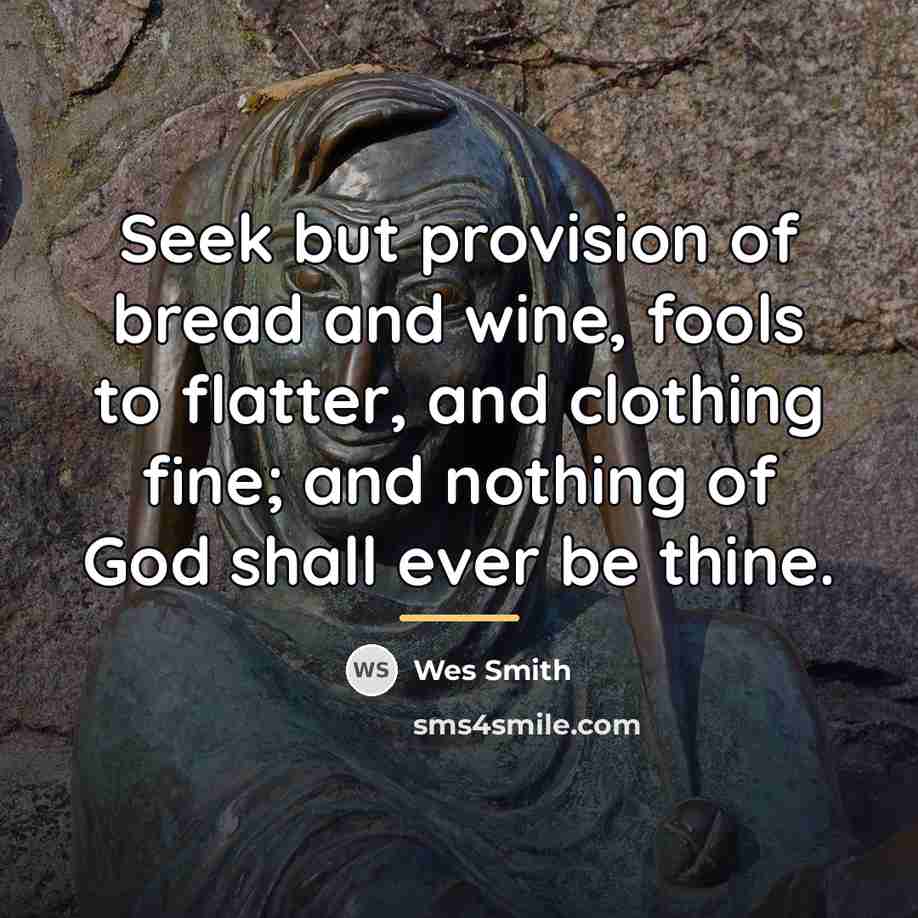 “Seek but provision of bread and wine, fools to flatter,…” quote by Wes Smith