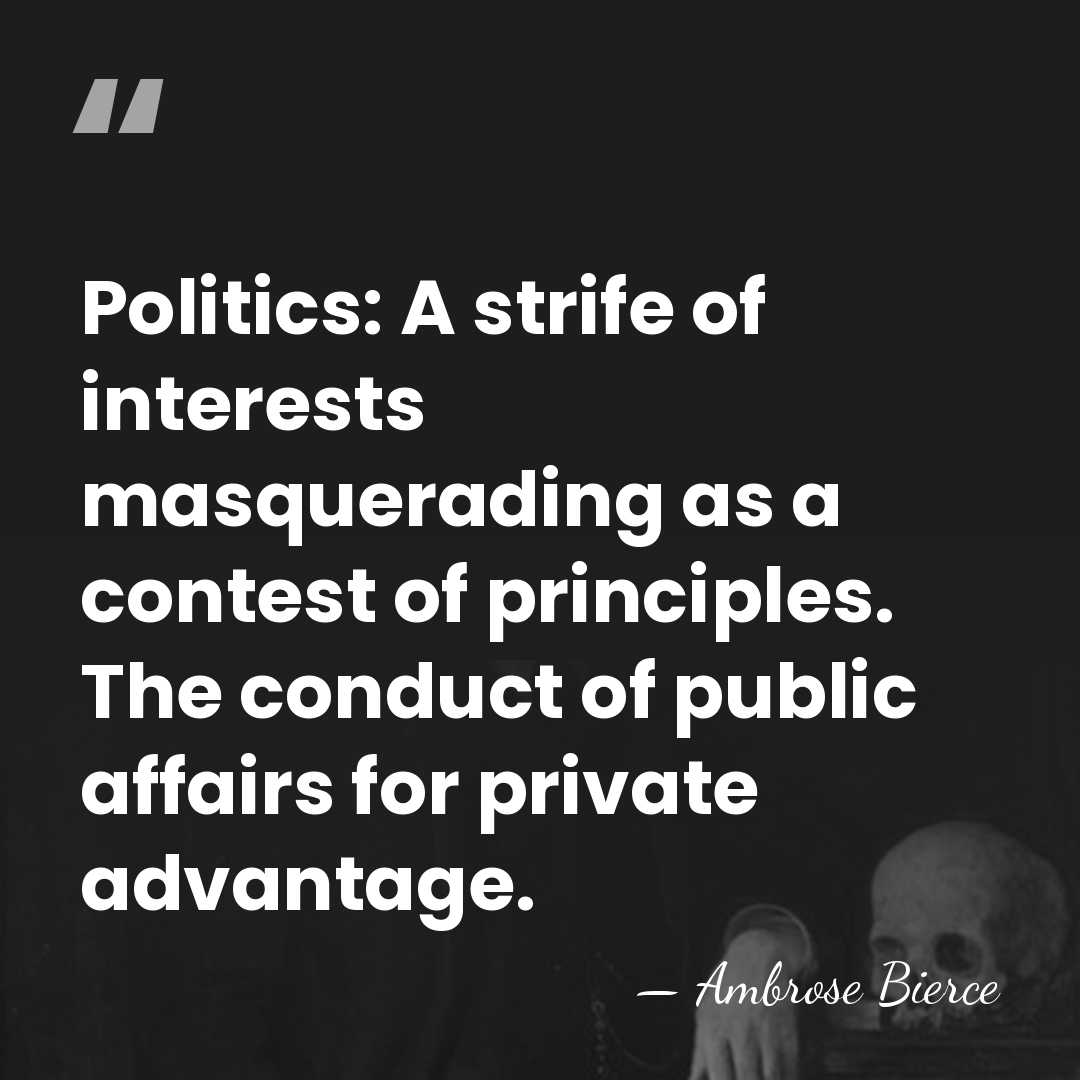 Politics: A strife of interests masquerading as a contest of principles. The&hellip; - Ambrose Bierce