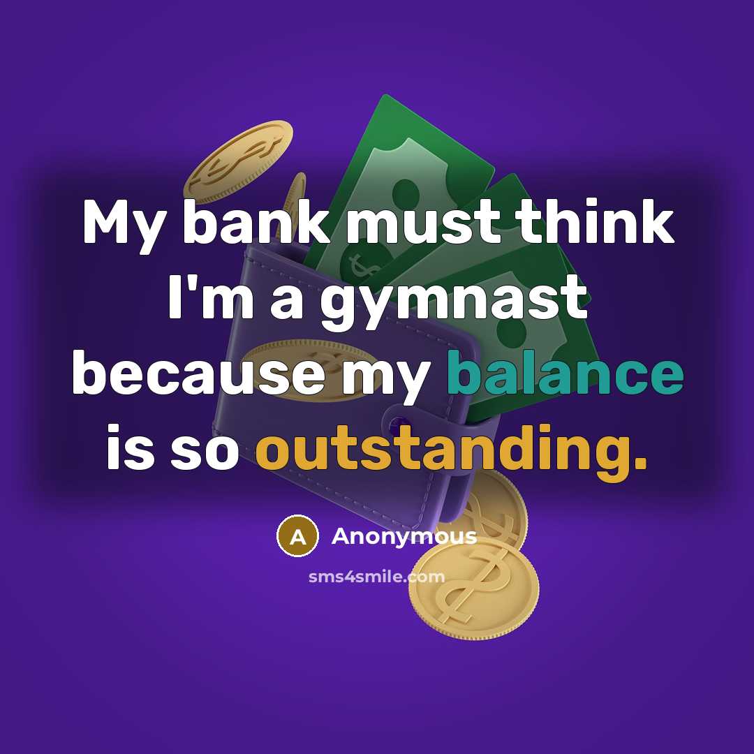 “My bank must think I'm a gymnast because my balance is so outstanding.” quote by Anonymous