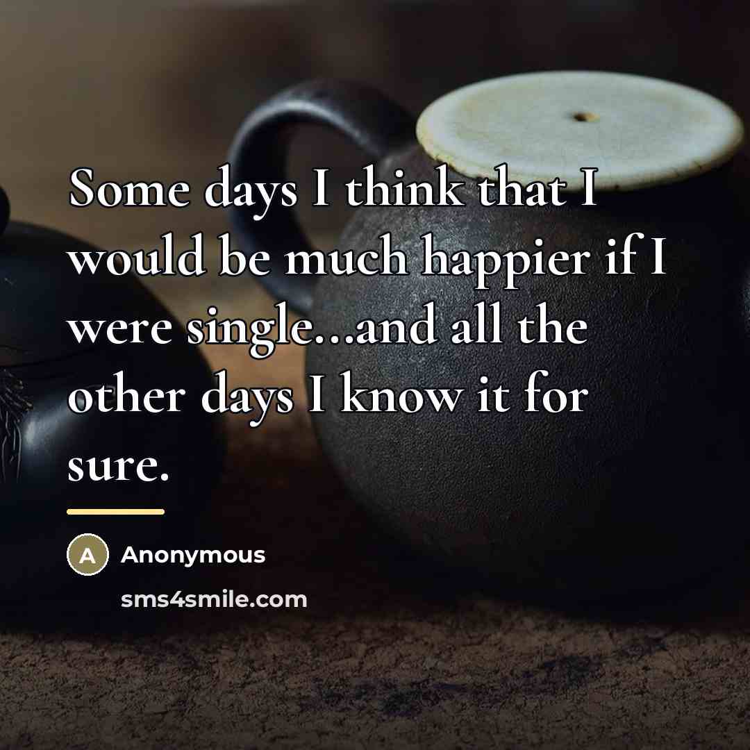“Some days I think that I would be much happier…” quote by Anonymous