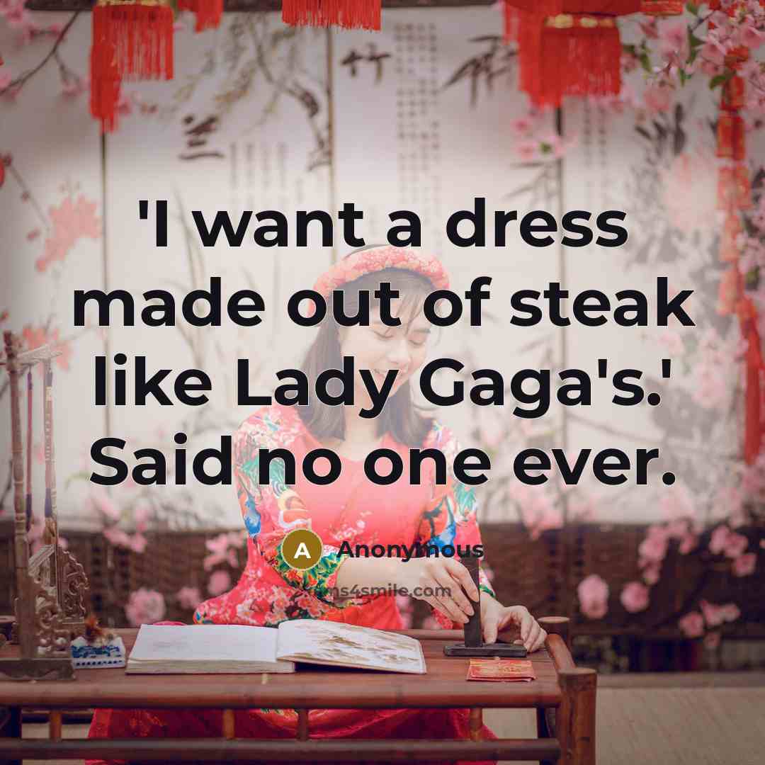 “'I want a dress made out of steak like Lady Gaga's.' Said no one ever.” quote by Anonymous