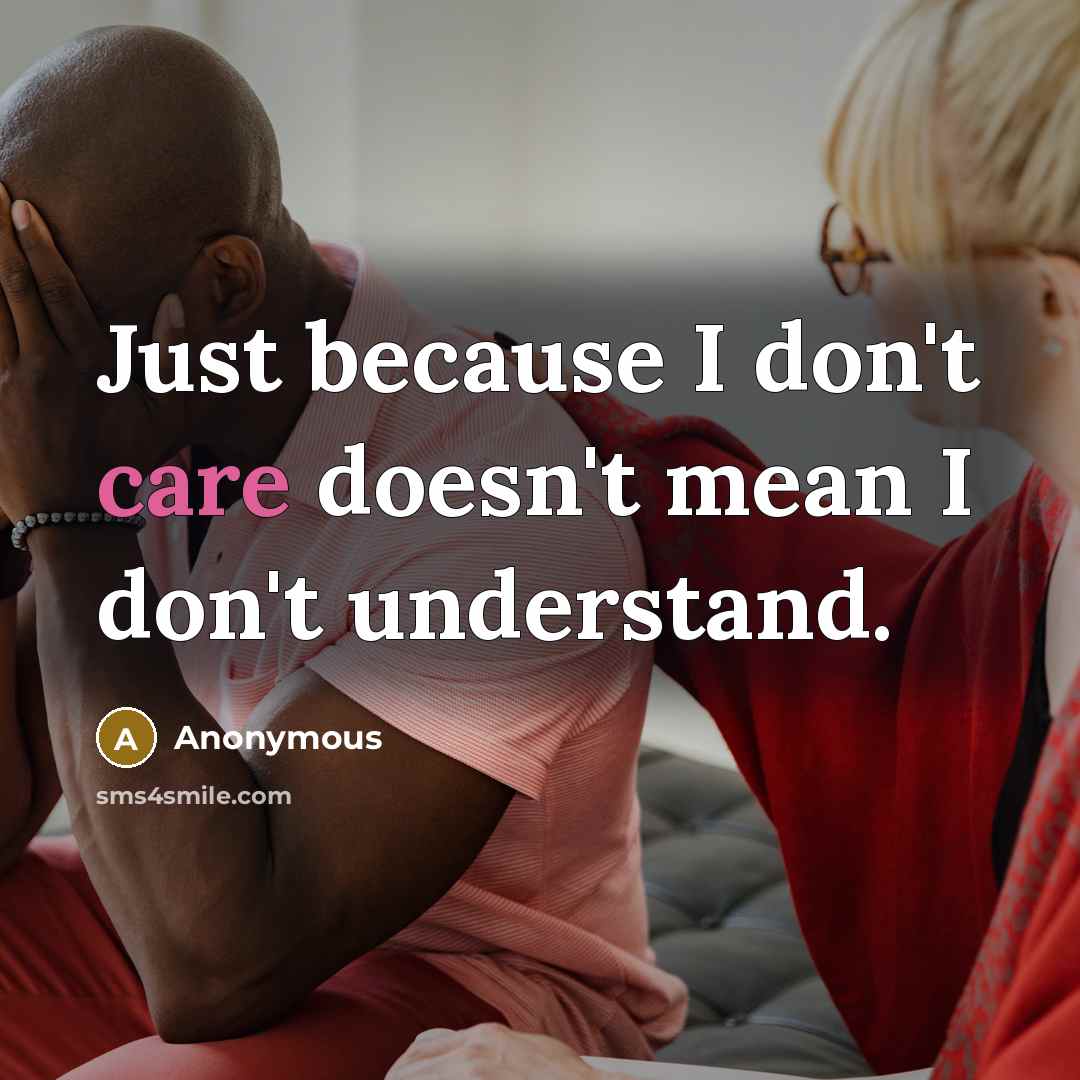 “Just because I don't care doesn't mean I don't understand.” quote by Anonymous
