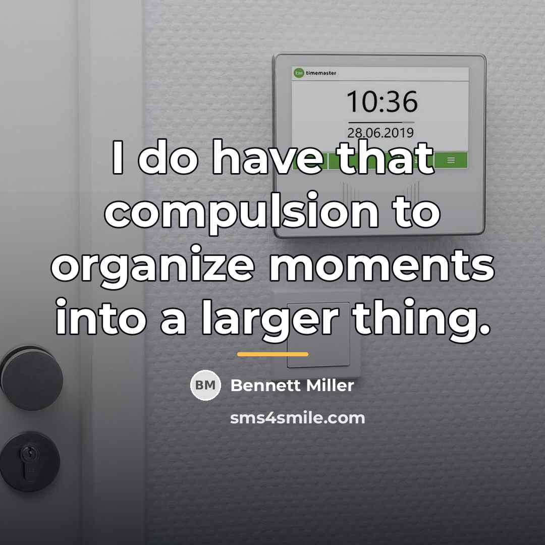 “I do have that compulsion to organize moments into a…” quote by Bennett Miller