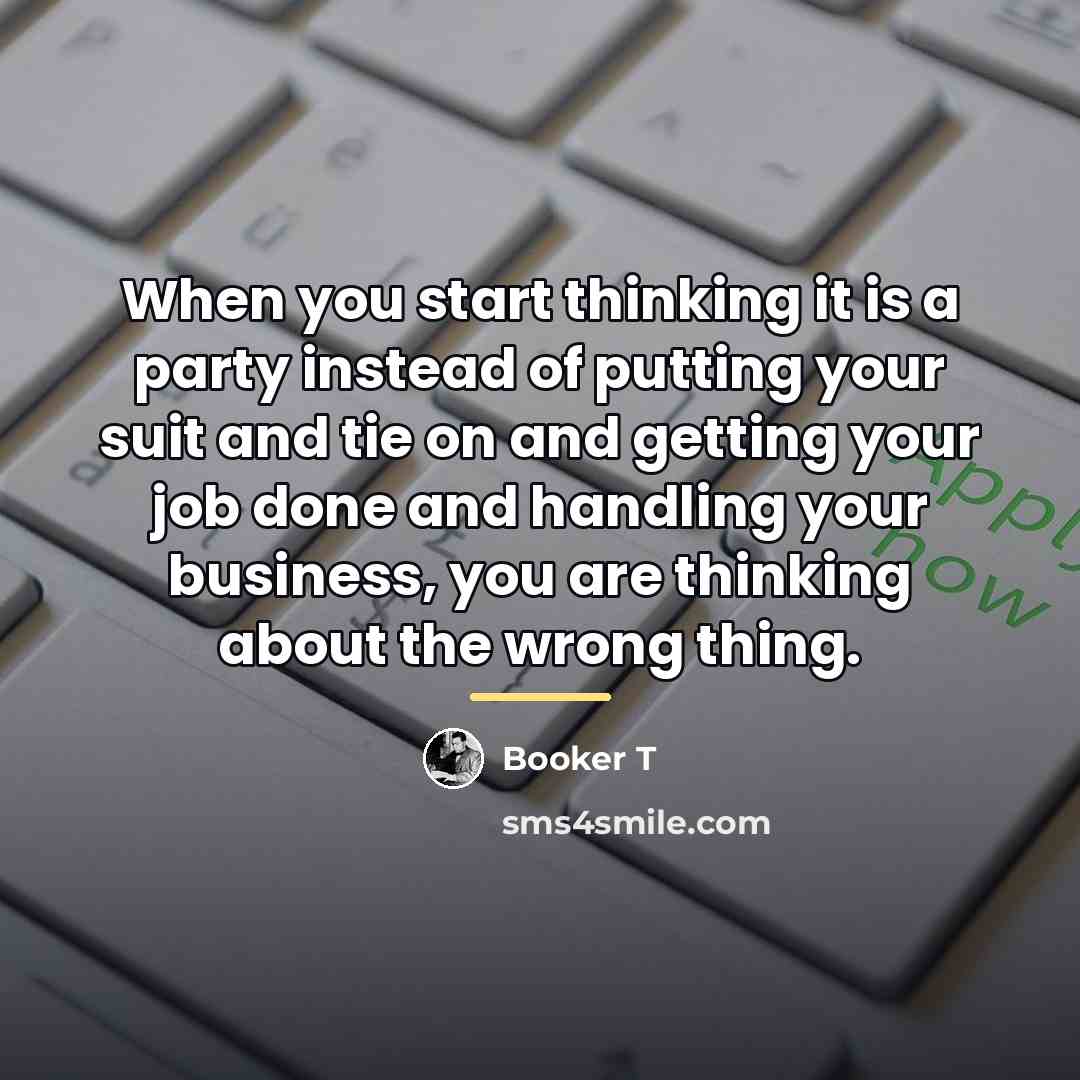 “When you start thinking it is a party instead of…” quote by Booker T