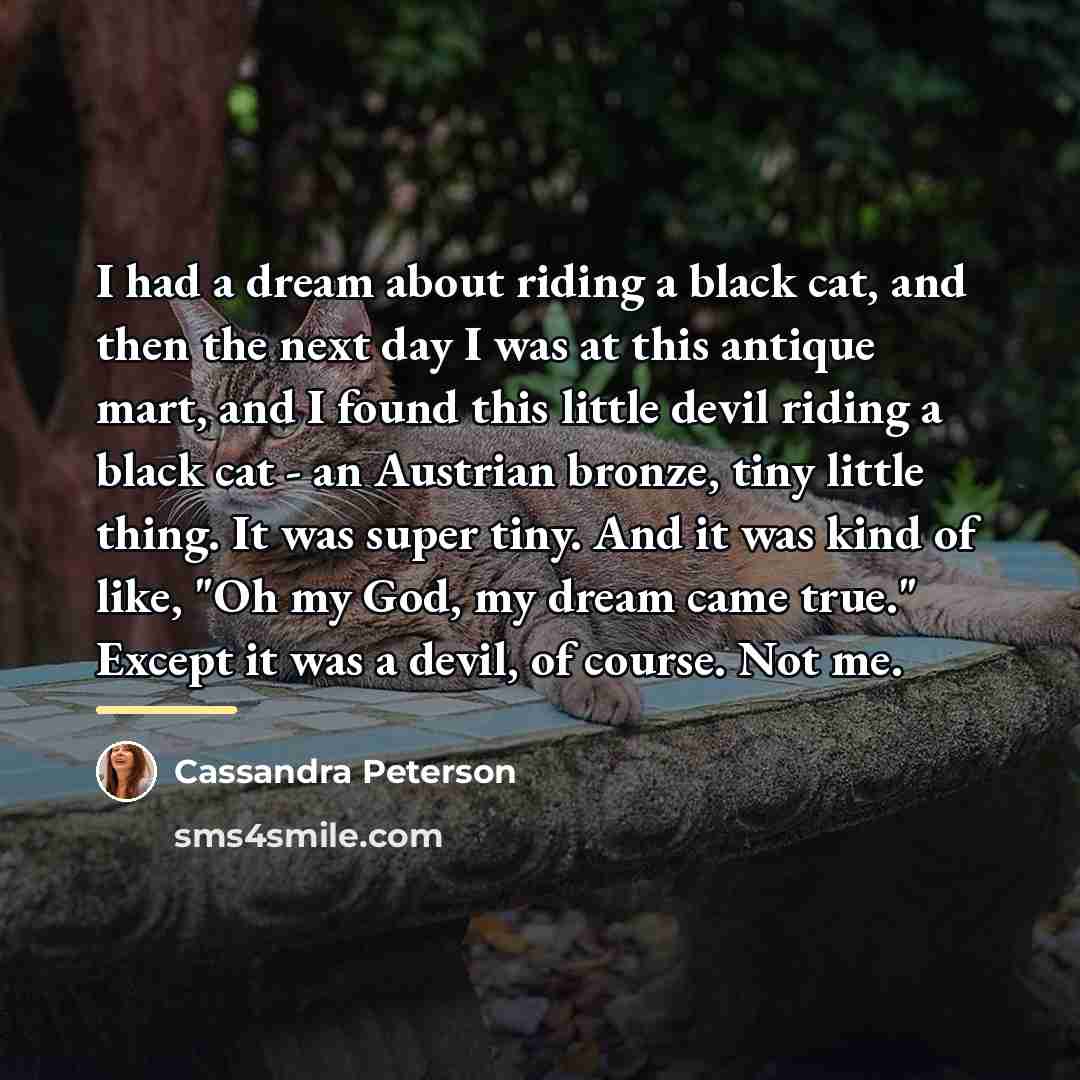 “I had a dream about riding a black cat, and…” quote by Cassandra Peterson
