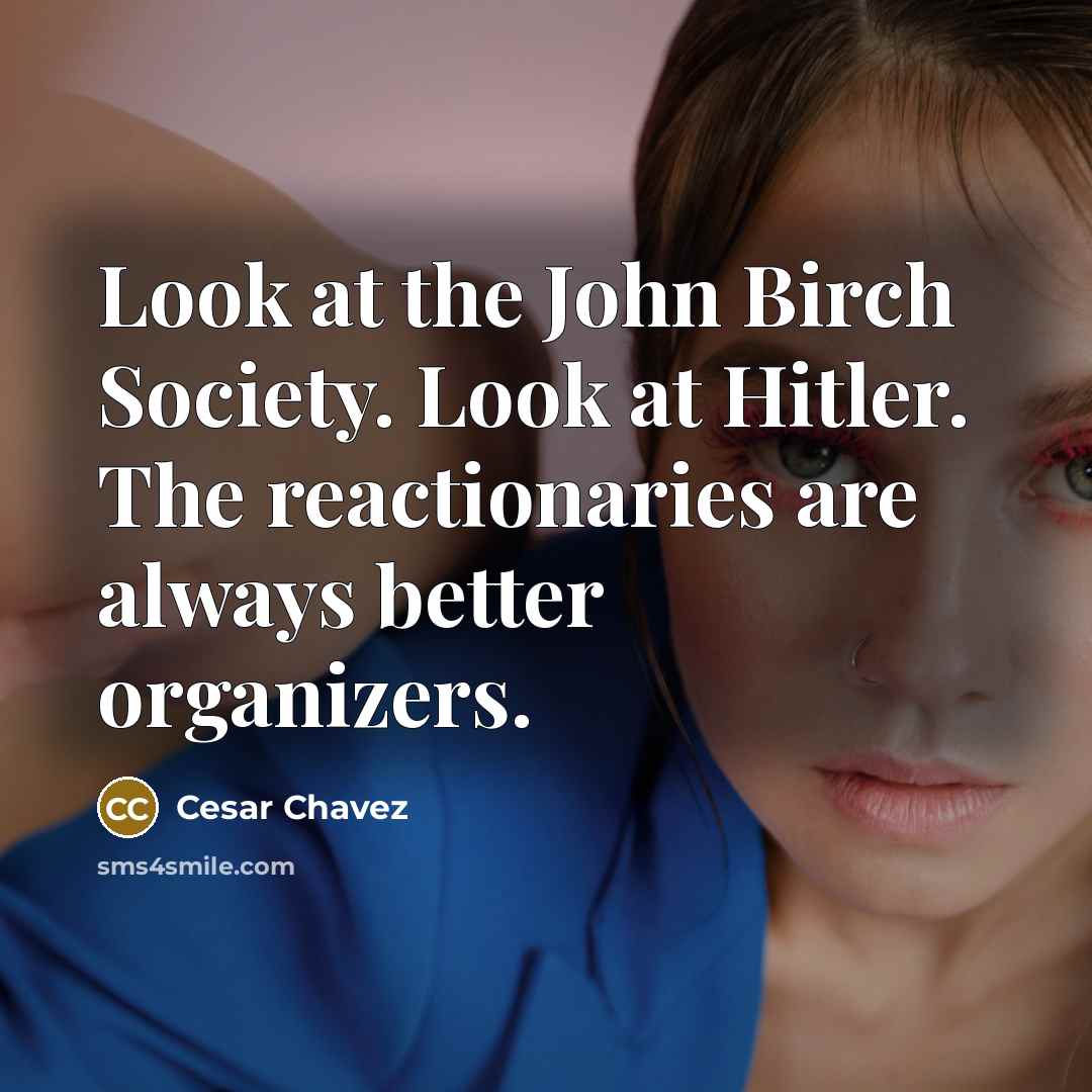 “Look at the John Birch Society. Look at Hitler. The…” quote by Cesar Chavez