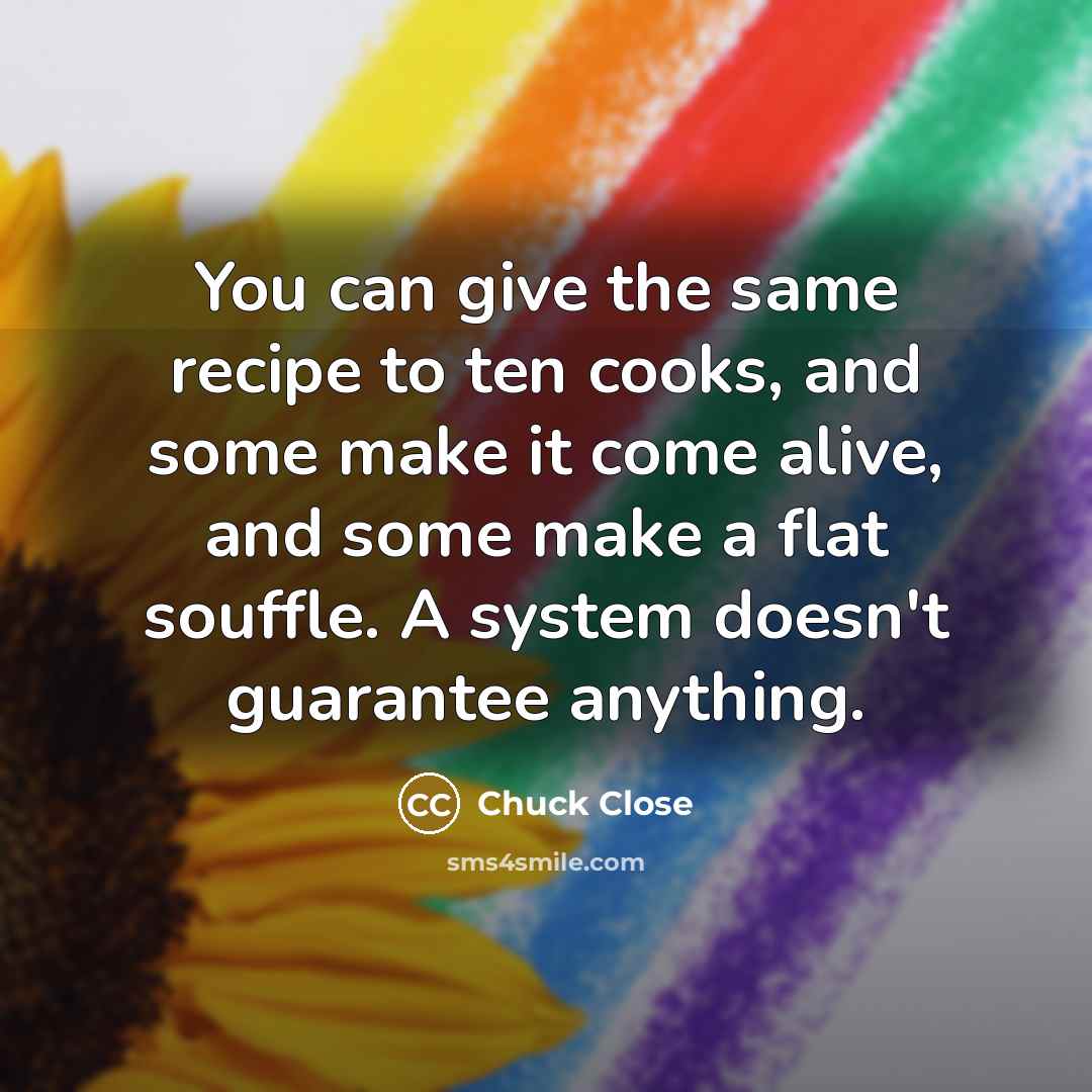 “You can give the same recipe to ten cooks, and…” quote by Chuck Close