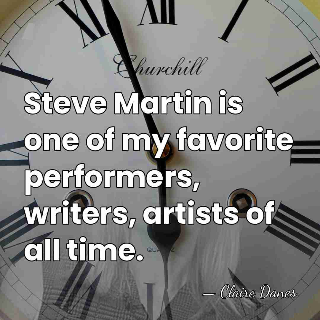 Steve Martin is one of my favorite performers, writers, artists of all&hellip; - Claire Danes