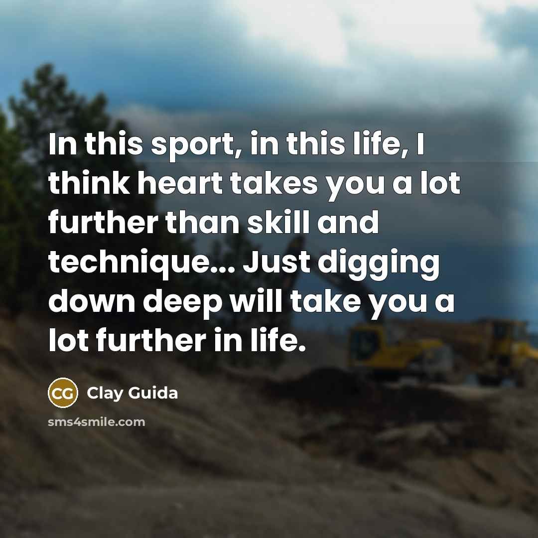 “In this sport, in this life, I think heart takes…” quote by Clay Guida