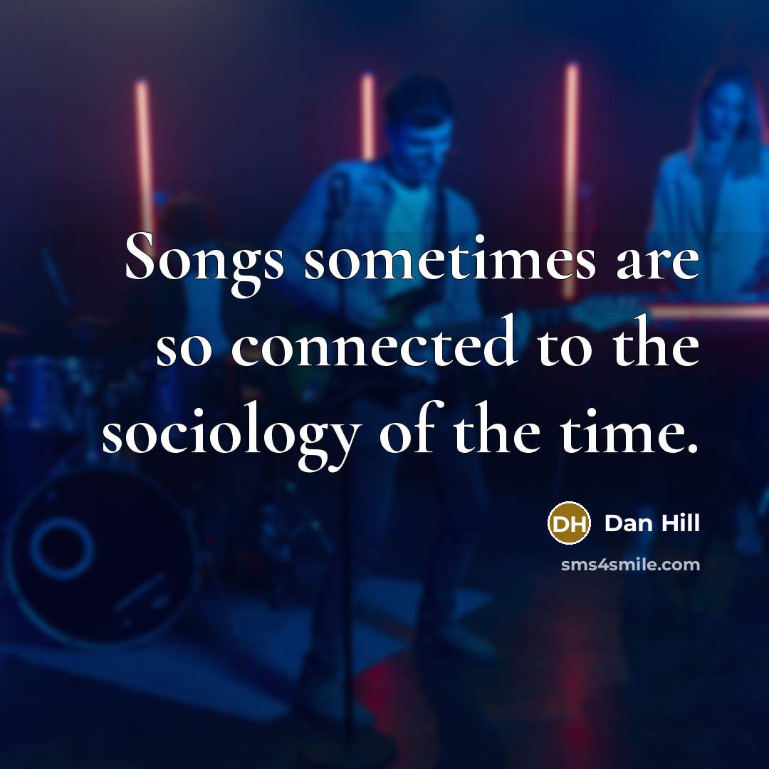 “Songs sometimes are so connected to the sociology of the…” quote by Dan Hill