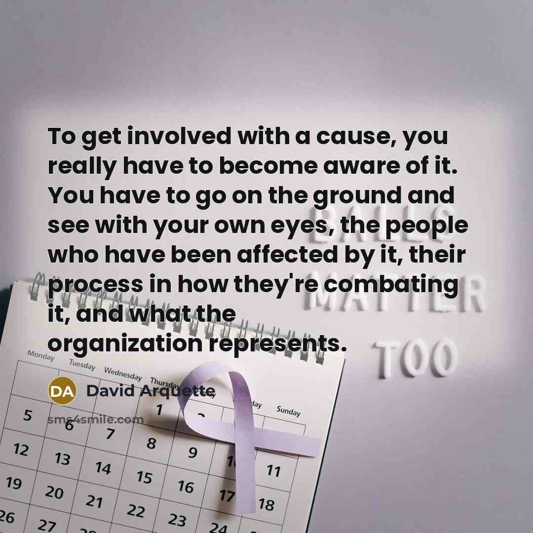 “To get involved with a cause, you really have to…” quote by David Arquette