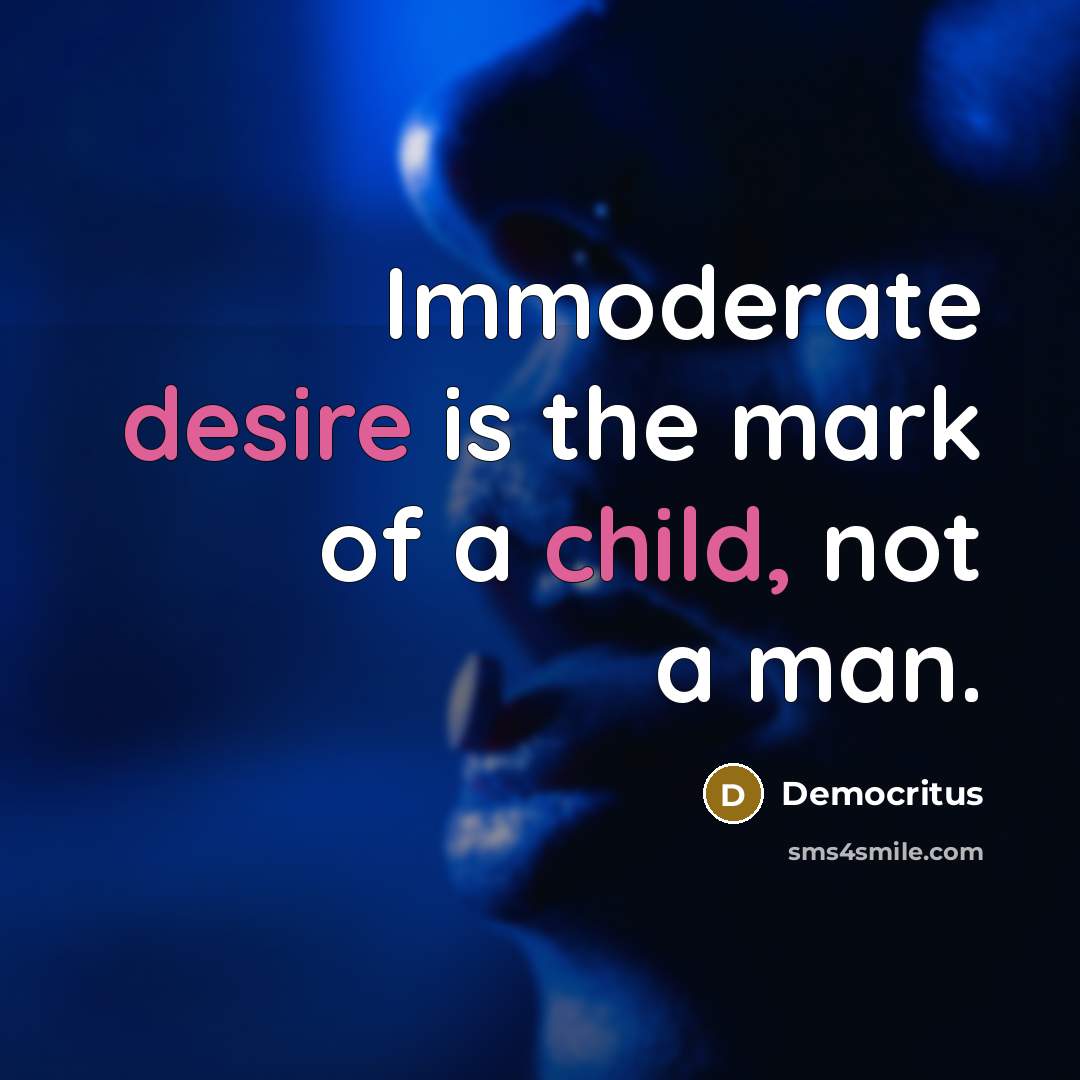 “Immoderate desire is the mark of a child, not a…” quote by Democritus