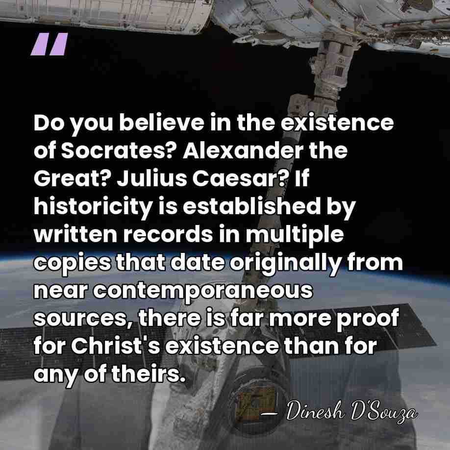 Do you believe in the existence of Socrates? Alexander the Great? Julius&hellip; - Dinesh D'Souza