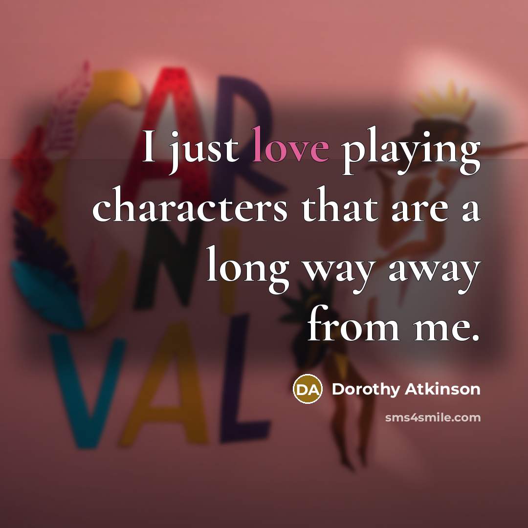 “I just love playing characters that are a long way…” quote by Dorothy Atkinson