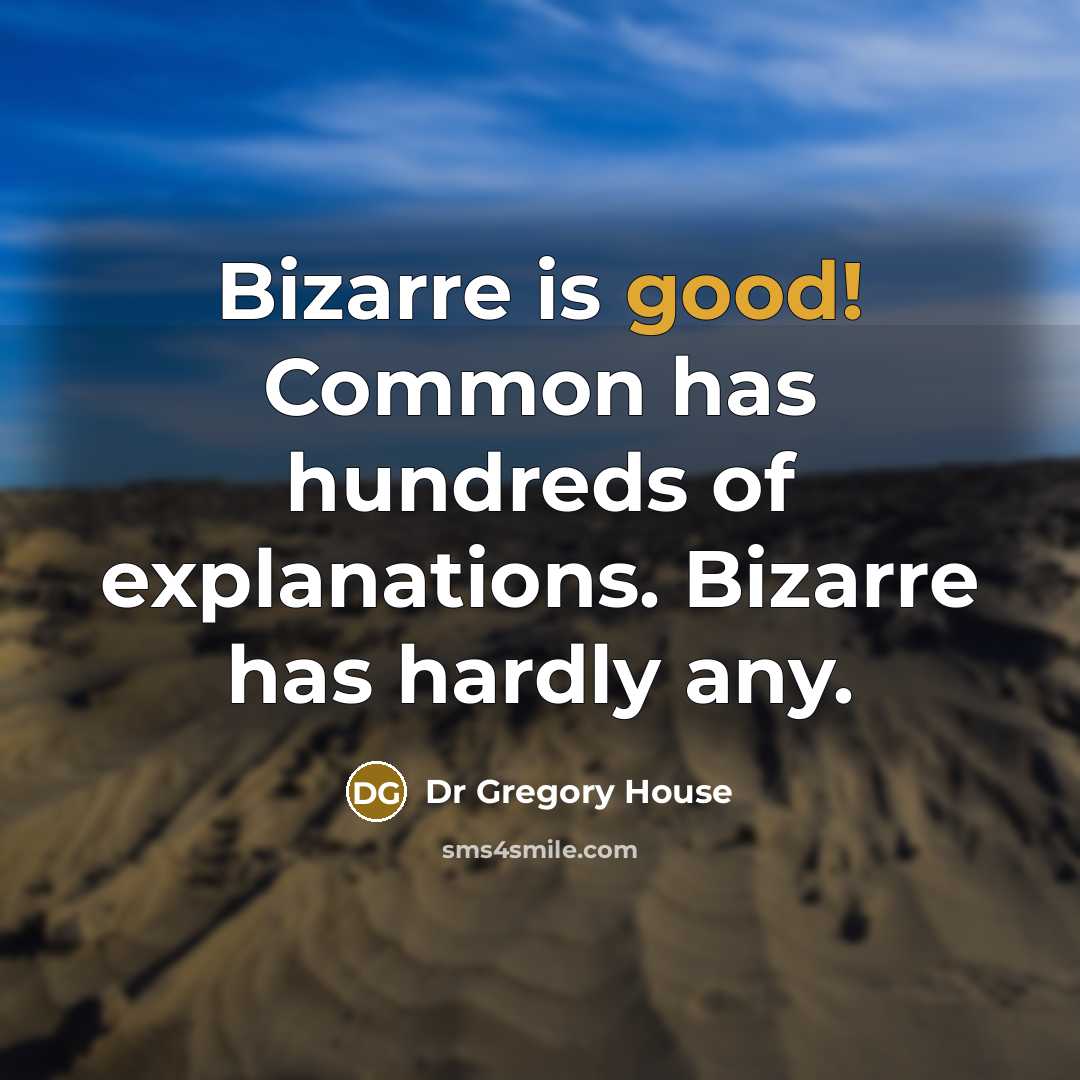 “Bizarre is good! Common has hundreds of explanations. Bizarre has…” quote by Dr Gregory House
