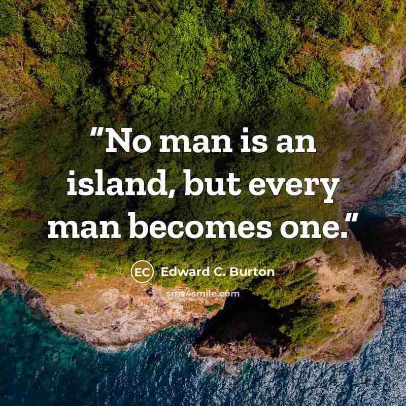 “No man is an island, but every man becomes one.” quote by Edward C. Burton