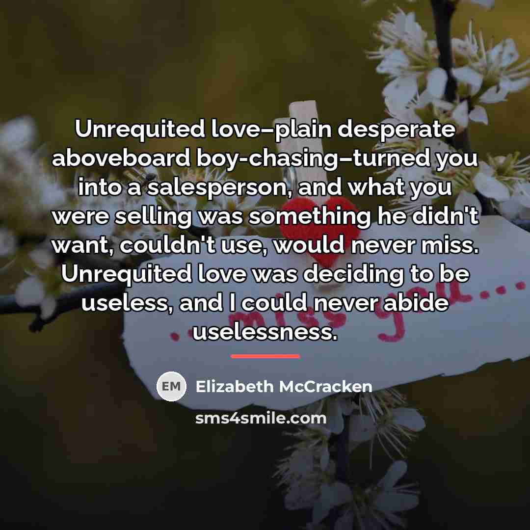 “Unrequited love–plain desperate aboveboard boy-chasing–turned you into a salesperson, and…” quote by Elizabeth McCracken