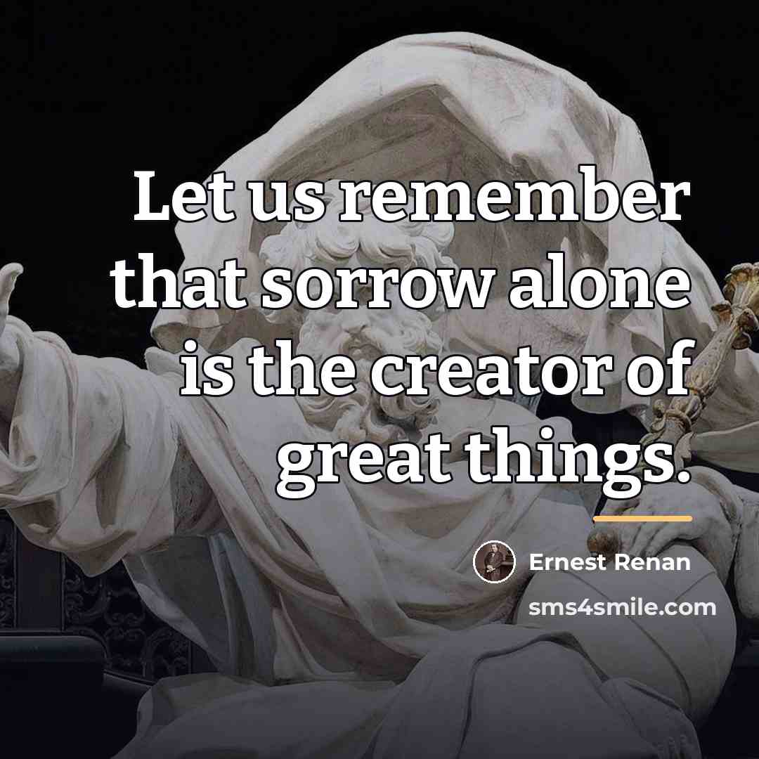 “Let us remember that sorrow alone is the creator of…” quote by Ernest Renan