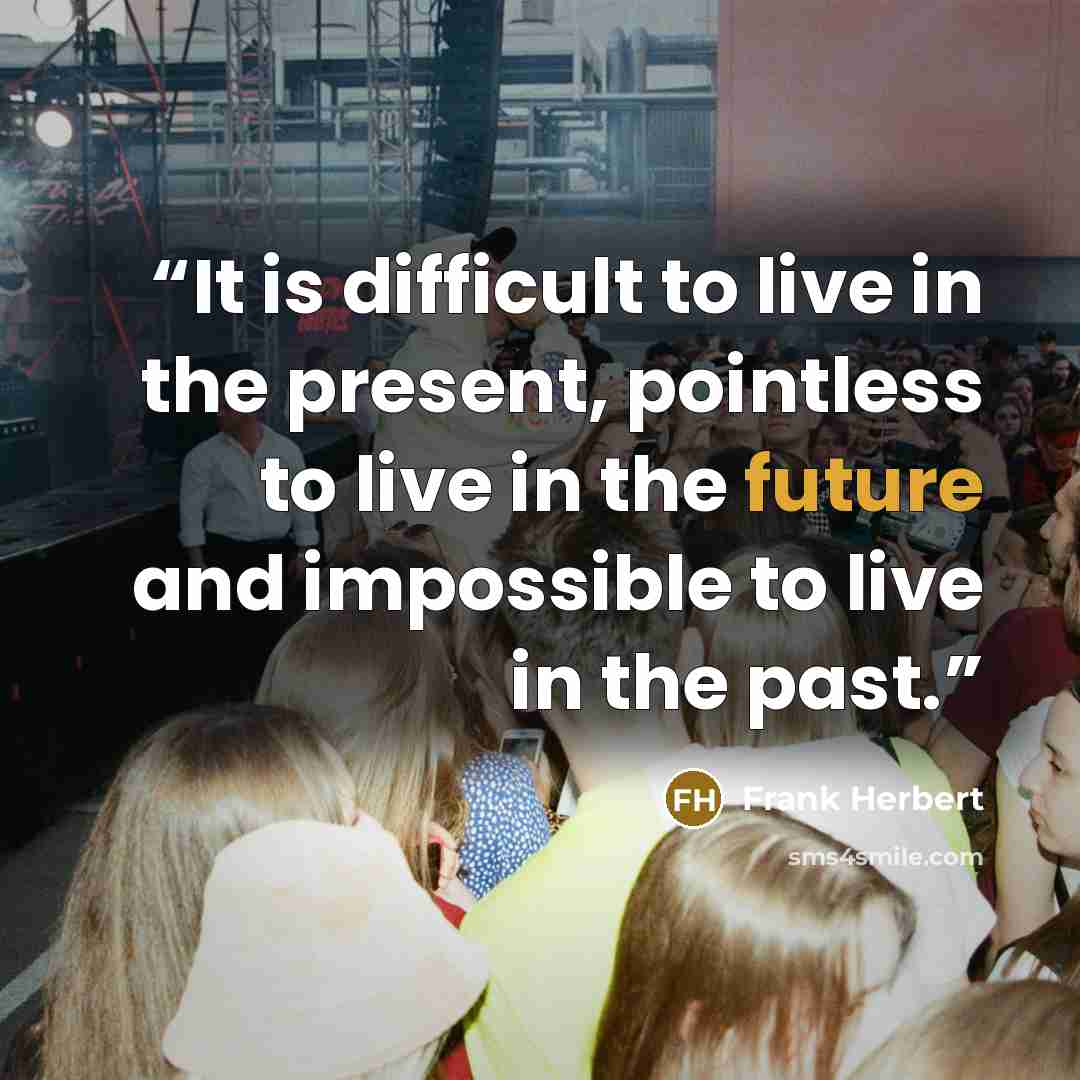 “It is difficult to live in the present, pointless to live in the future and impossible to live in the past.” quote by Frank Herbert