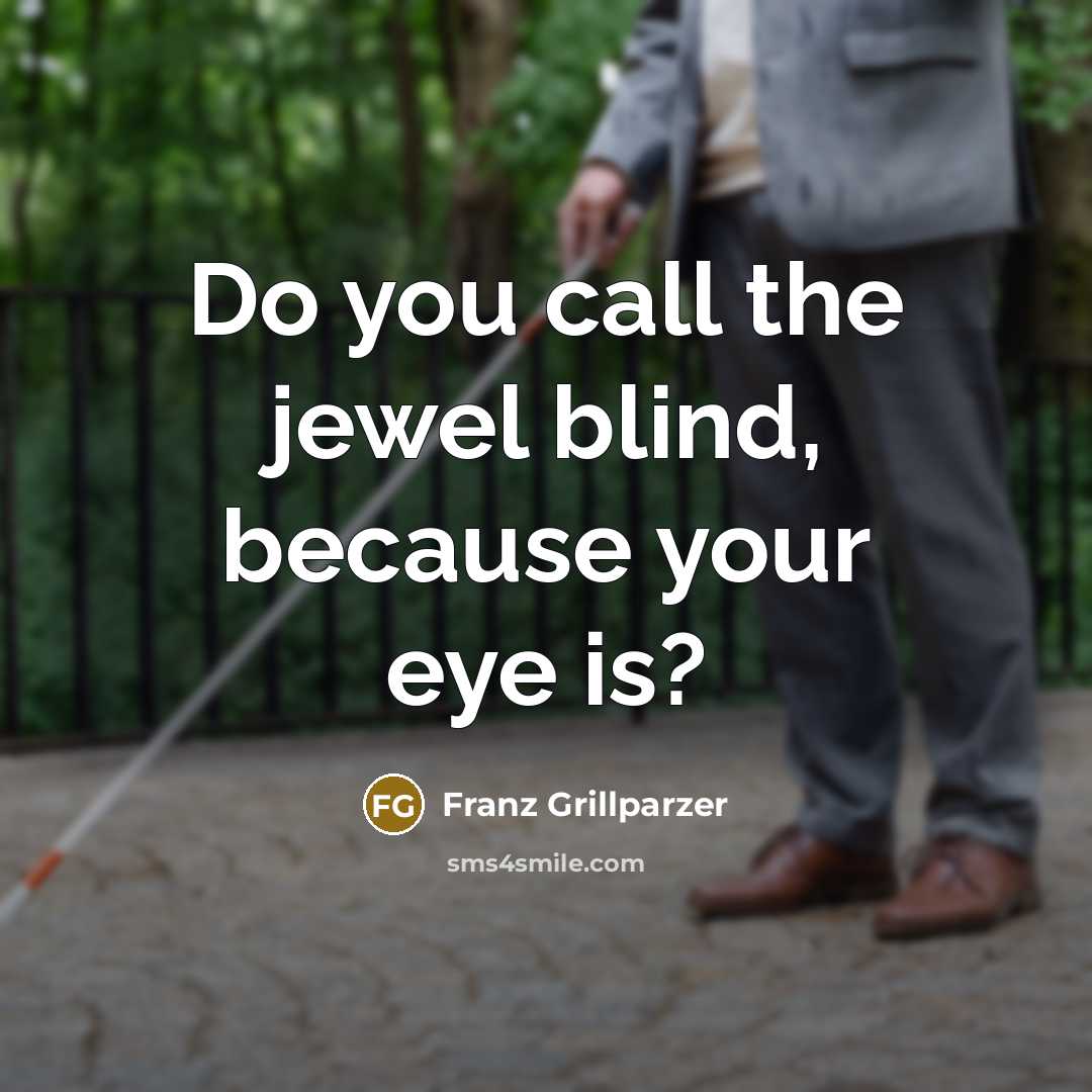 “Do you call the jewel blind, because your eye is?…” quote by Franz Grillparzer