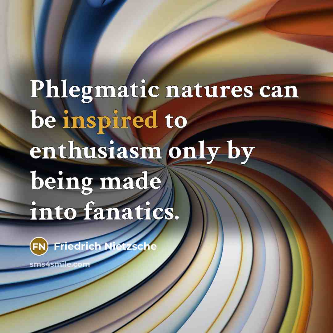 “Phlegmatic natures can be inspired to enthusiasm only by being…” quote by Friedrich Nietzsche