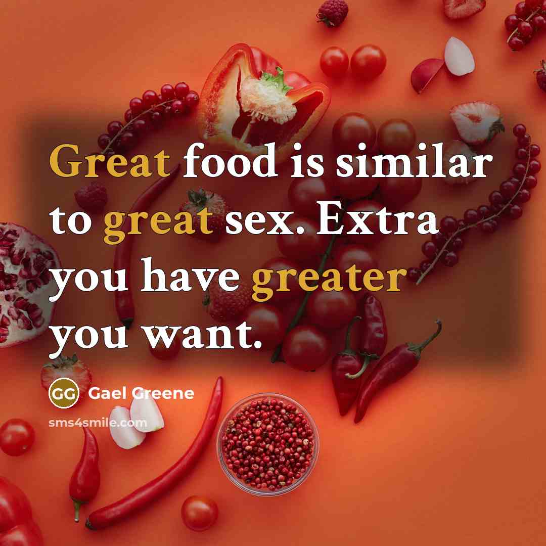 “Great food is similar to great sex. Extra you have…” quote by Gael Greene