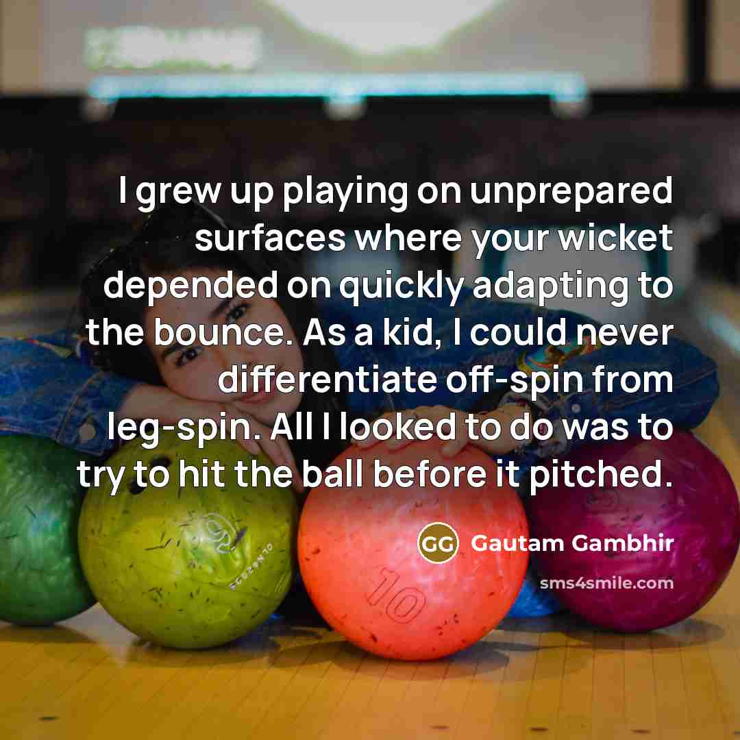 “I grew up playing on unprepared surfaces where your wicket…” quote by Gautam Gambhir