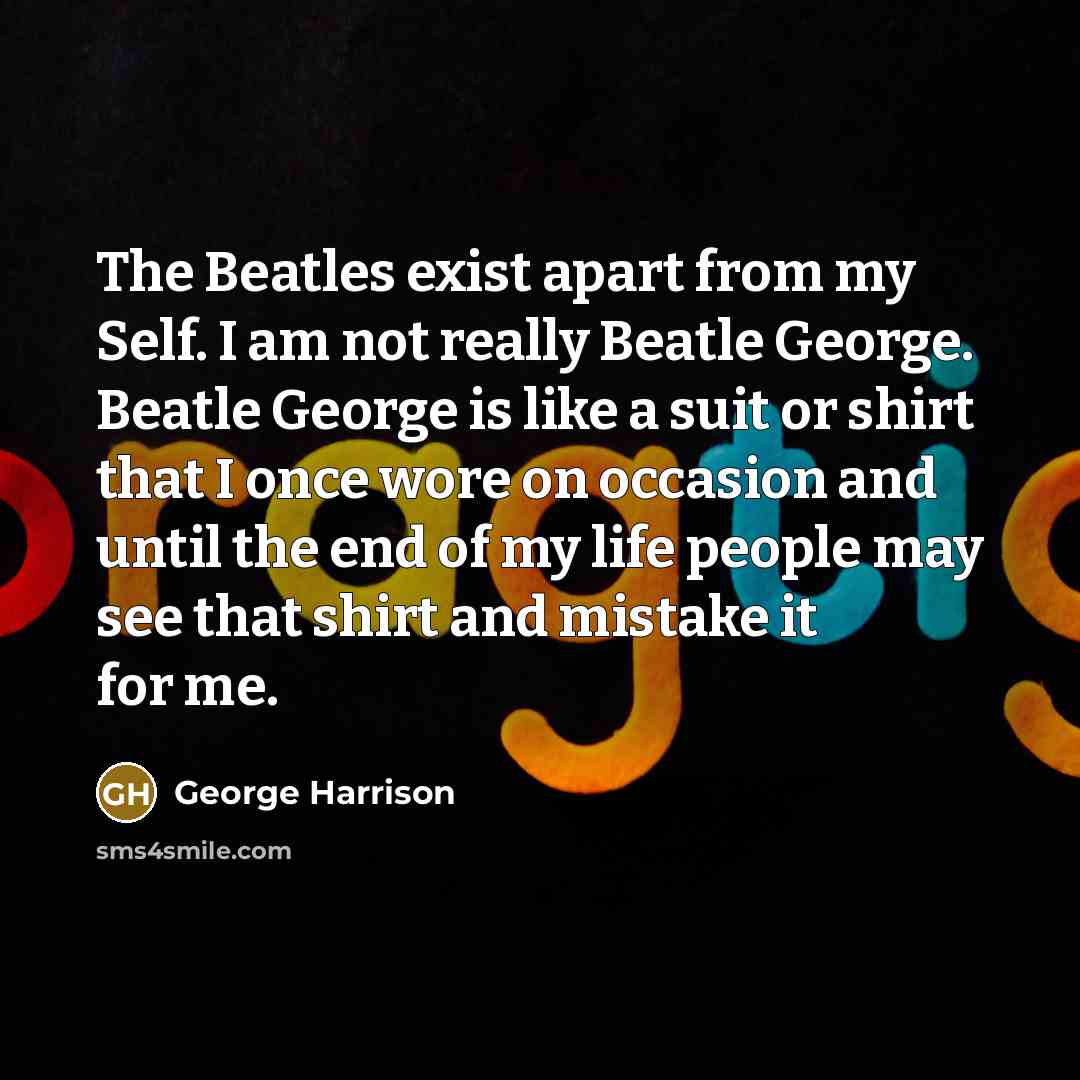 “The Beatles exist apart from my Self. I am not…” quote by George Harrison