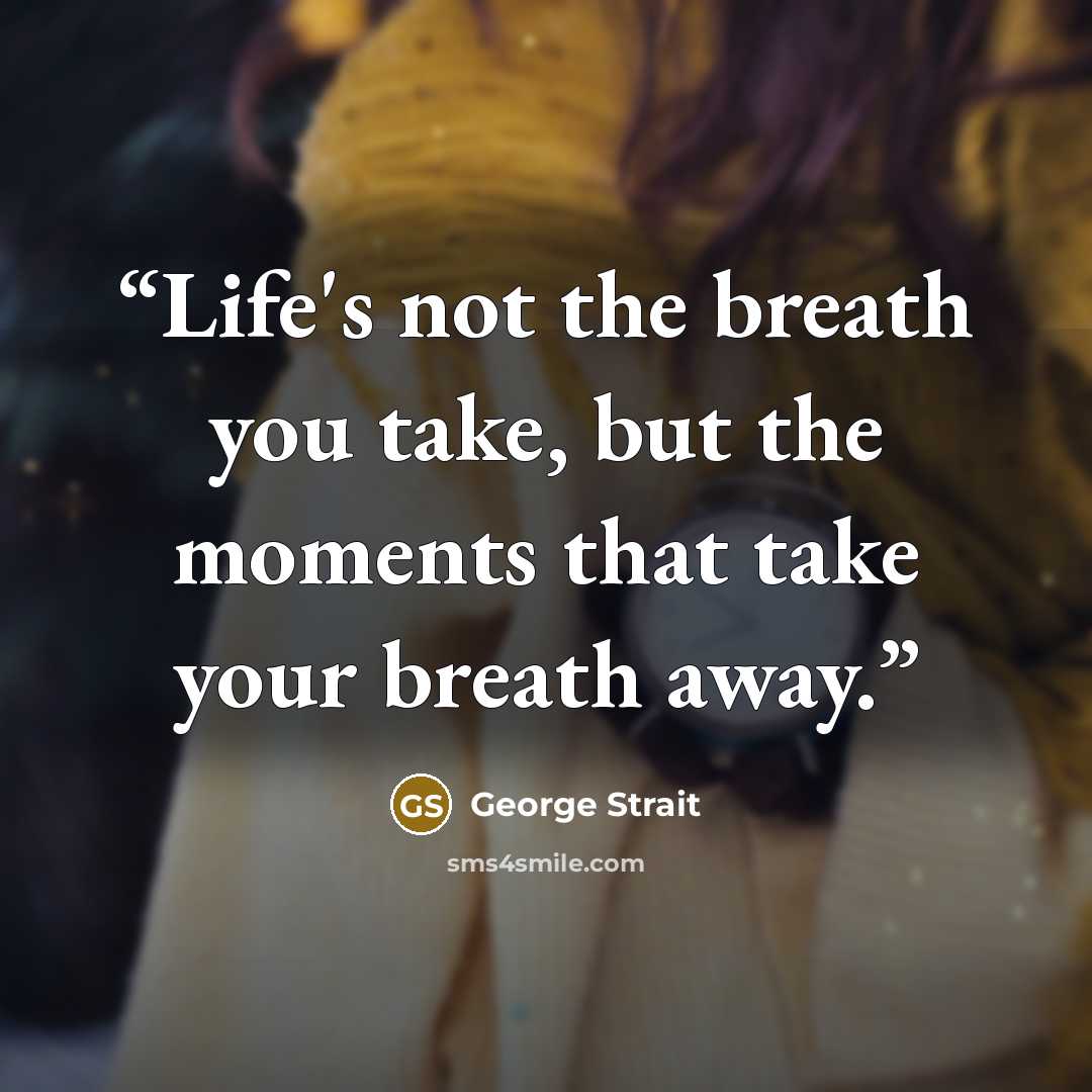 “Life's not the breath you take, but the moments that take your breath away.” quote by George Strait