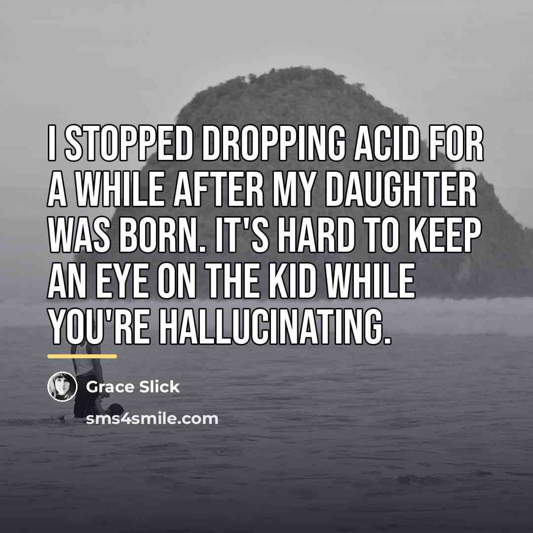 “I stopped dropping acid for a while after my daughter…” quote by Grace Slick