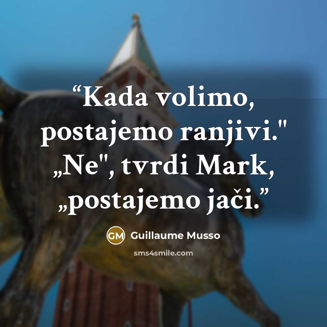 “Kada volimo, postajemo ranjivi." „Ne", tvrdi Mark, „postajemo jači.” quote by Guillaume Musso