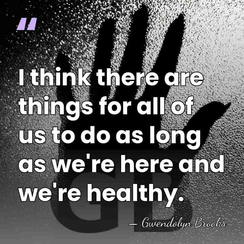 I think there are things for all of us to do as&hellip; - Gwendolyn Brooks
