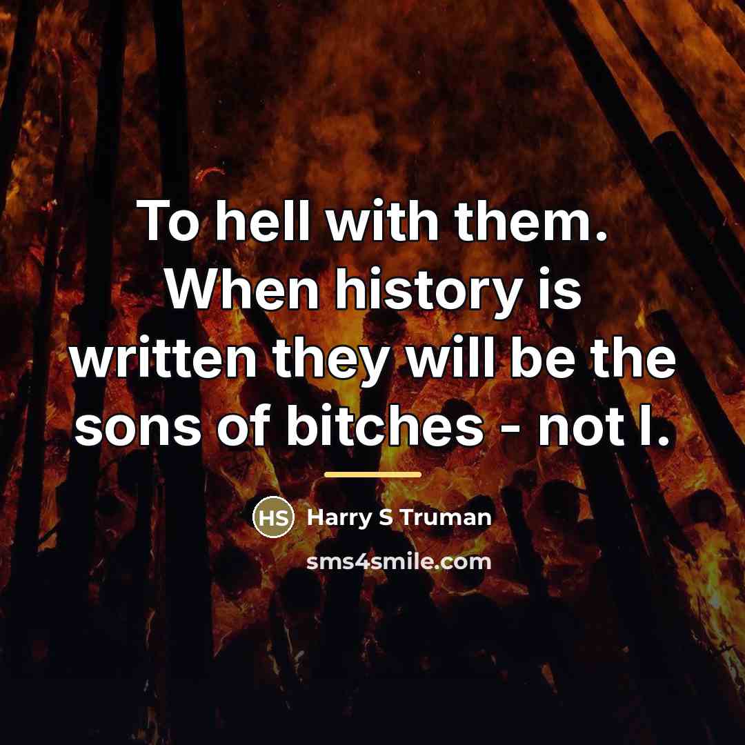 “To hell with them. When history is written they will…” quote by Harry S Truman