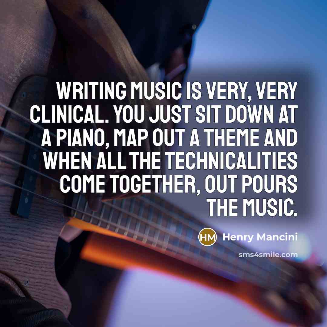 “Writing music is very, very clinical. You just sit down…” quote by Henry Mancini