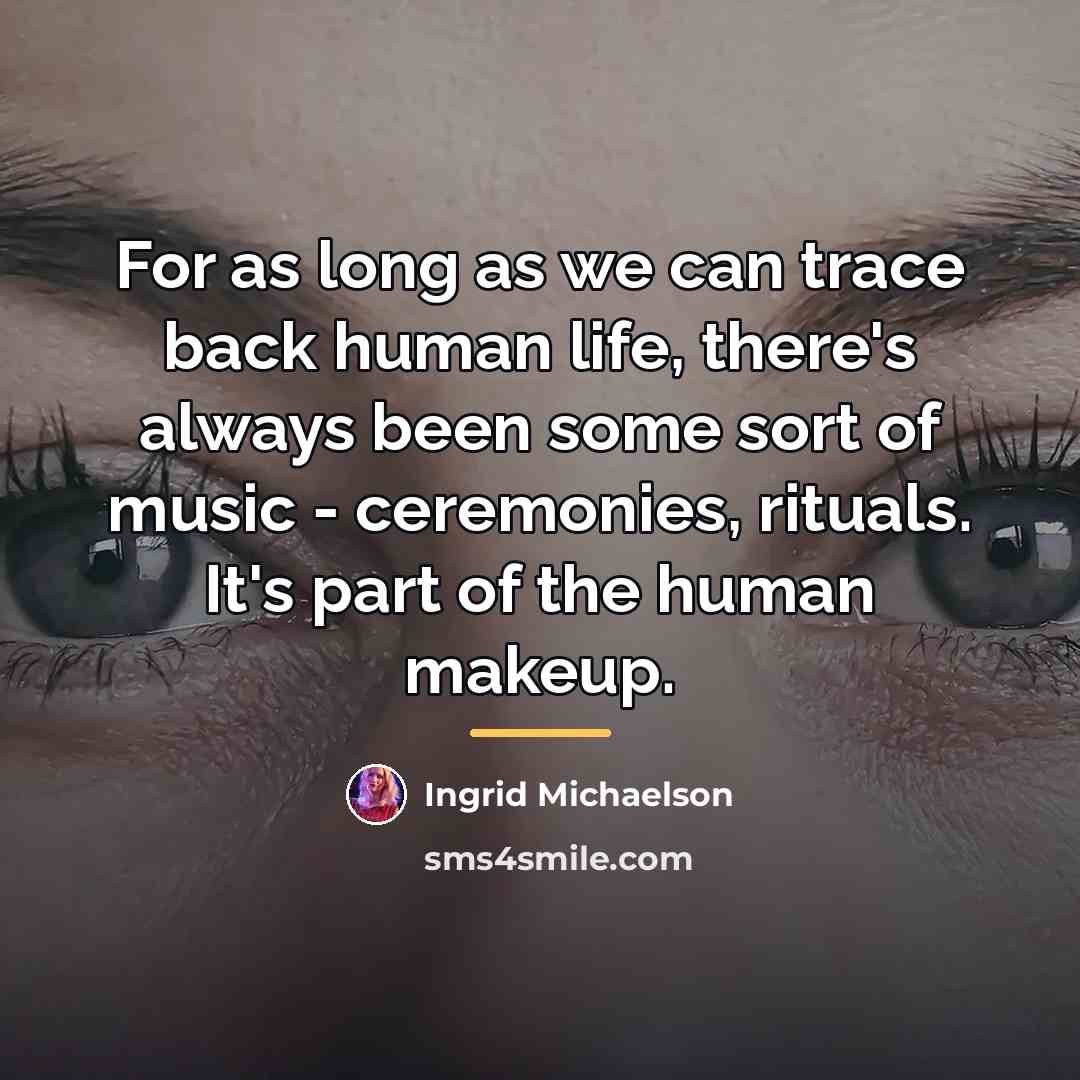 “For as long as we can trace back human life,…” quote by Ingrid Michaelson