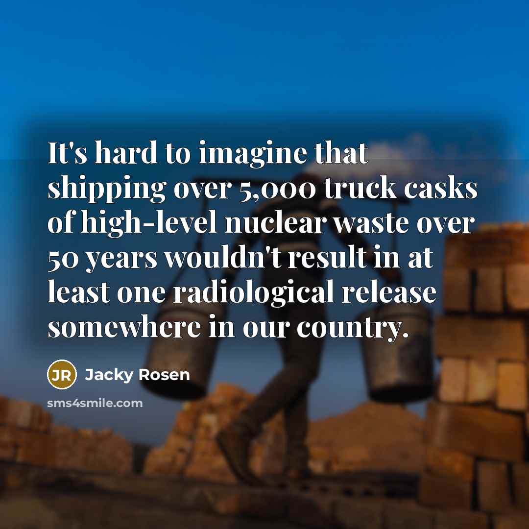 “It's hard to imagine that shipping over 5,000 truck casks…” quote by Jacky Rosen