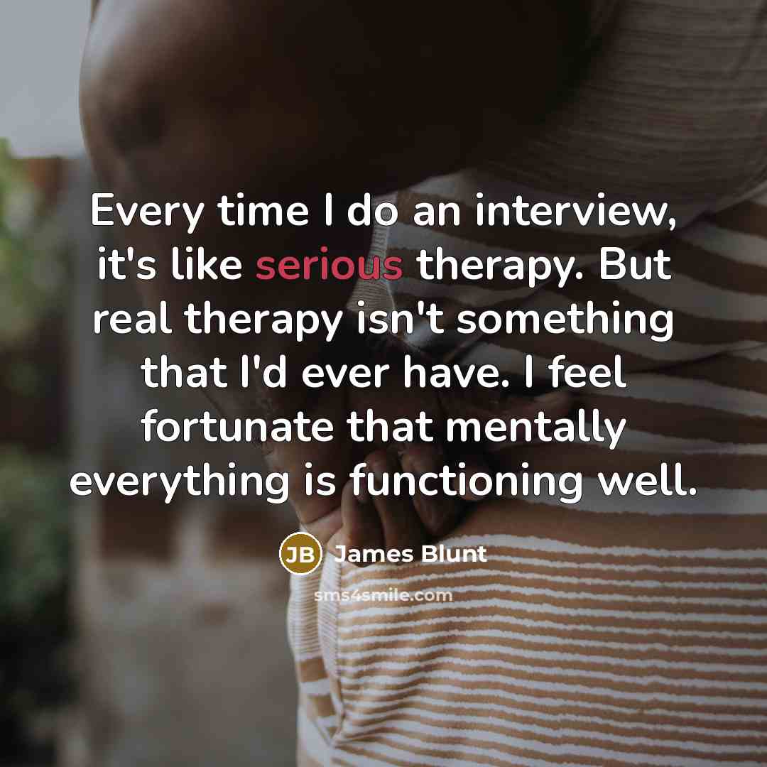 “Every time I do an interview, it's like serious therapy.…” quote by James Blunt