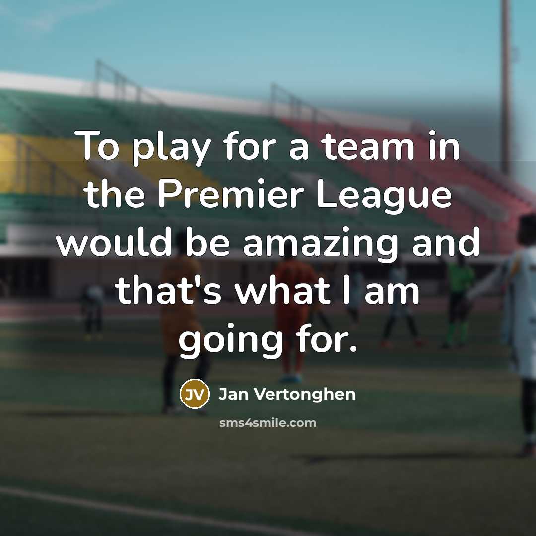 “To play for a team in the Premier League would…” quote by Jan Vertonghen