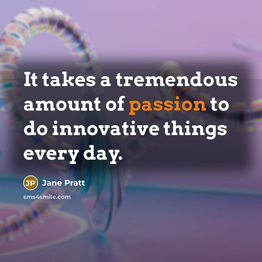 “It takes a tremendous amount of passion to do innovative…” quote by Jane Pratt