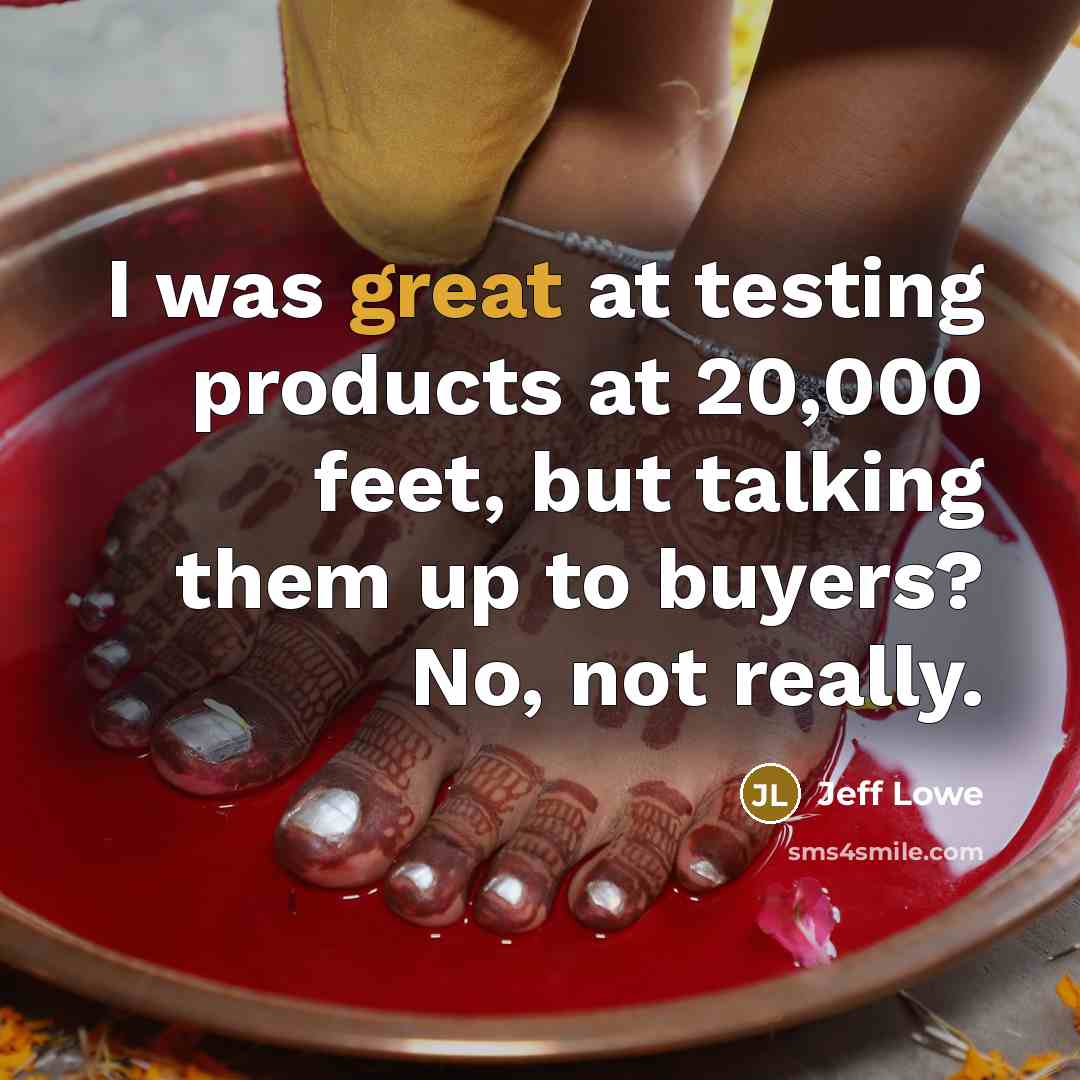 “I was great at testing products at 20,000 feet, but…” quote by Jeff Lowe