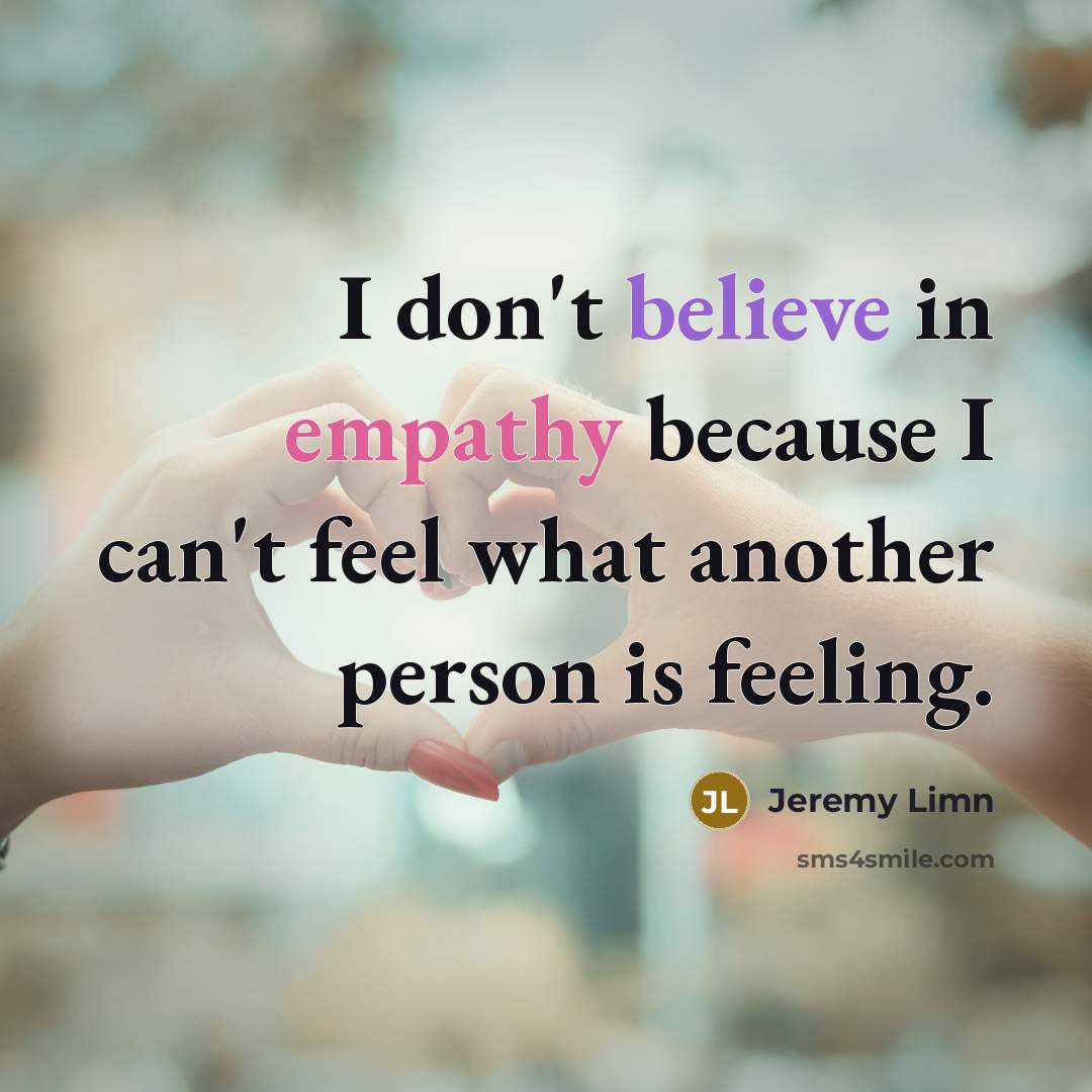 “I don't believe in empathy because I can't feel what…” quote by Jeremy Limn