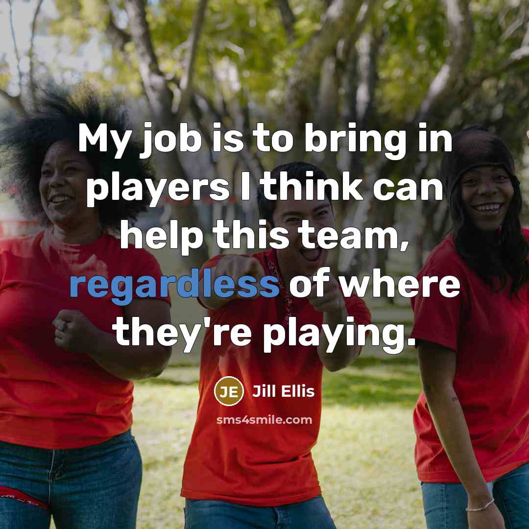 “My job is to bring in players I think can help this team, regardless of where they're playing.” quote by Jill Ellis
