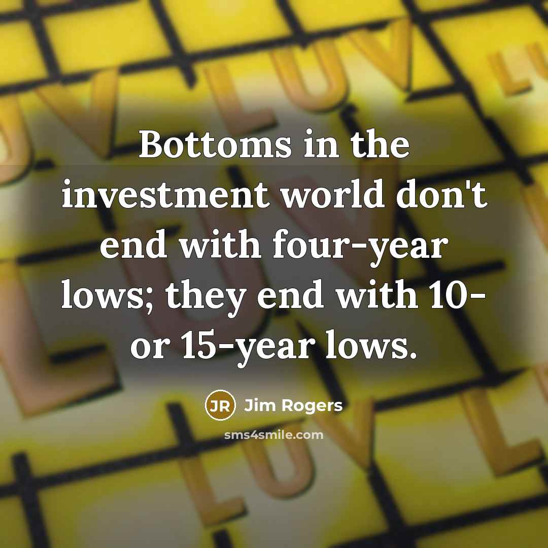 “Bottoms in the investment world don't end with four-year lows;…” quote by Jim Rogers