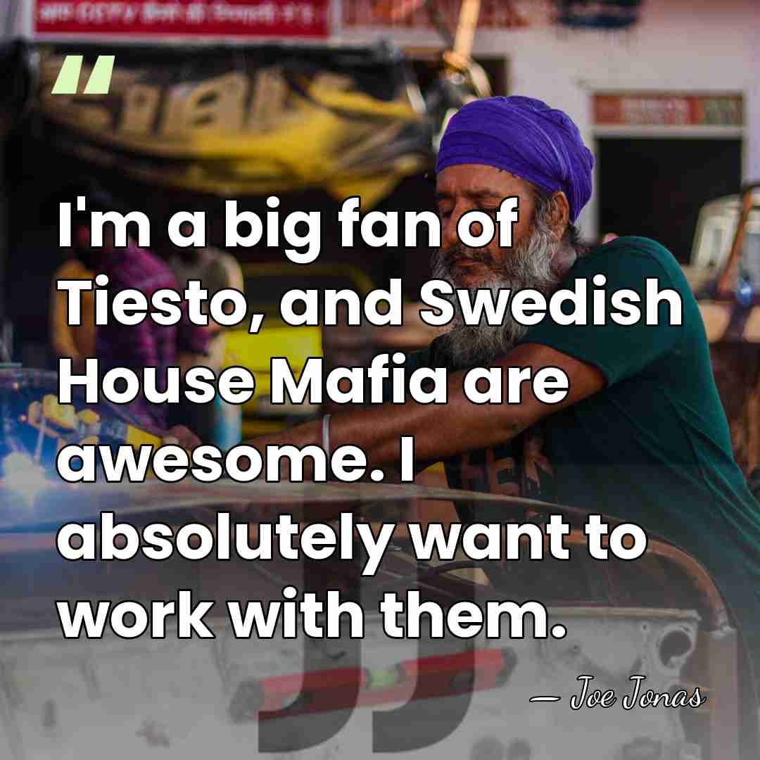 I'm a big fan of Tiesto, and Swedish House Mafia are awesome.&hellip; - Joe Jonas