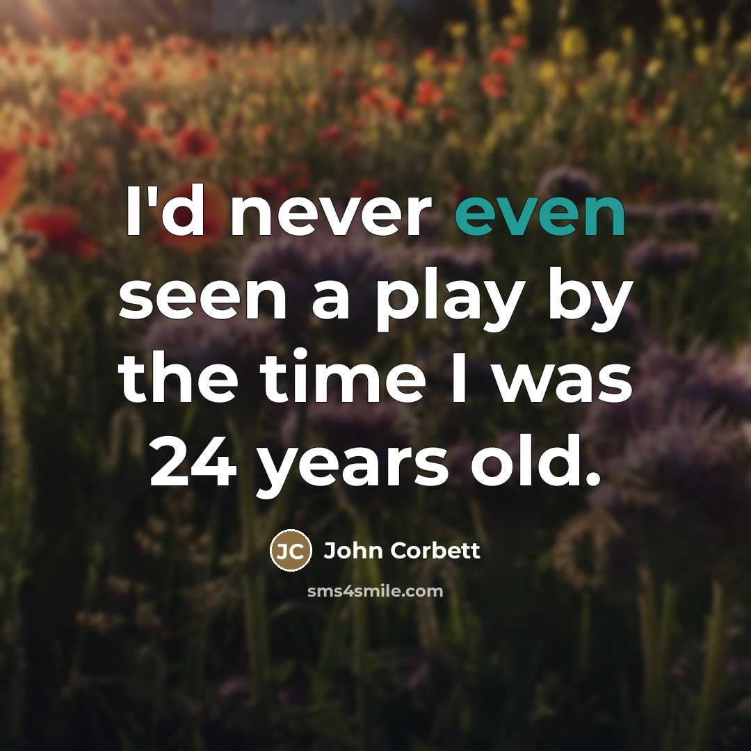 “I'd never even seen a play by the time I…” quote by John Corbett