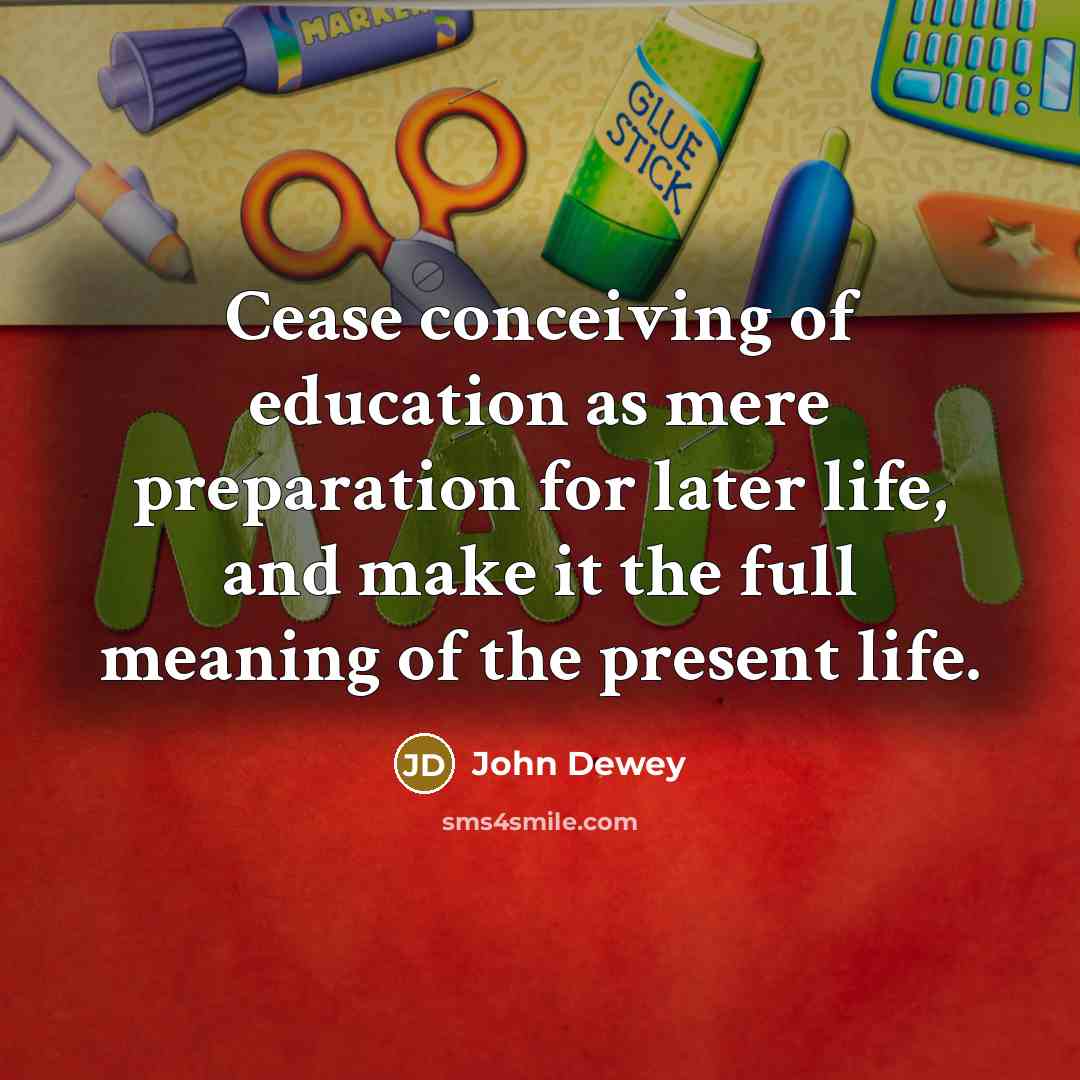 “Cease conceiving of education as mere preparation for later life,…” quote by John Dewey